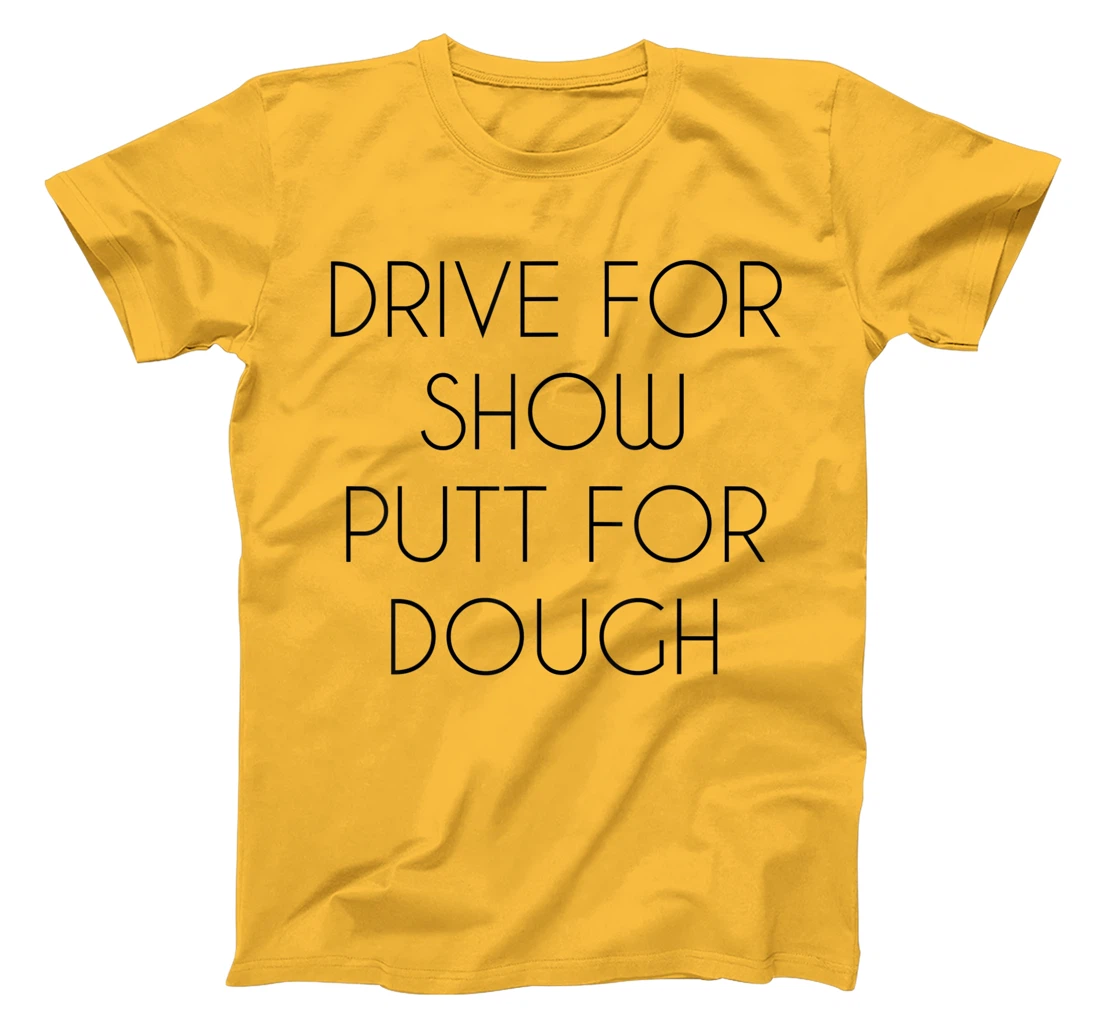 Drive For Show Putt For Dough Quote Witty Golf Golfer Gift T-Shirt, Kid T-Shirt and Women T-Shirt