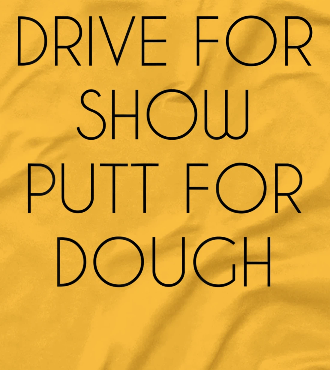 Drive For Show Putt For Dough Quote Witty Golf Golfer Gift T-Shirt, Kid T-Shirt and Women T-Shirt
