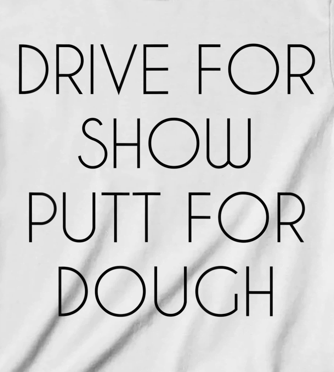 Drive For Show Putt For Dough Quote Witty Golf Golfer Gift T-Shirt, Kid T-Shirt and Women T-Shirt
