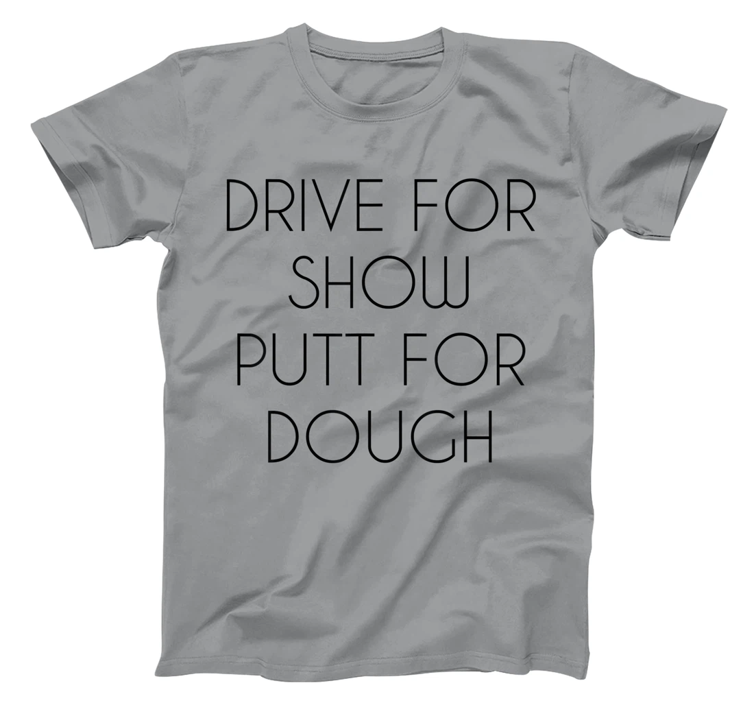 Drive For Show Putt For Dough Quote Witty Golf Golfer Gift T-Shirt, Kid T-Shirt and Women T-Shirt
