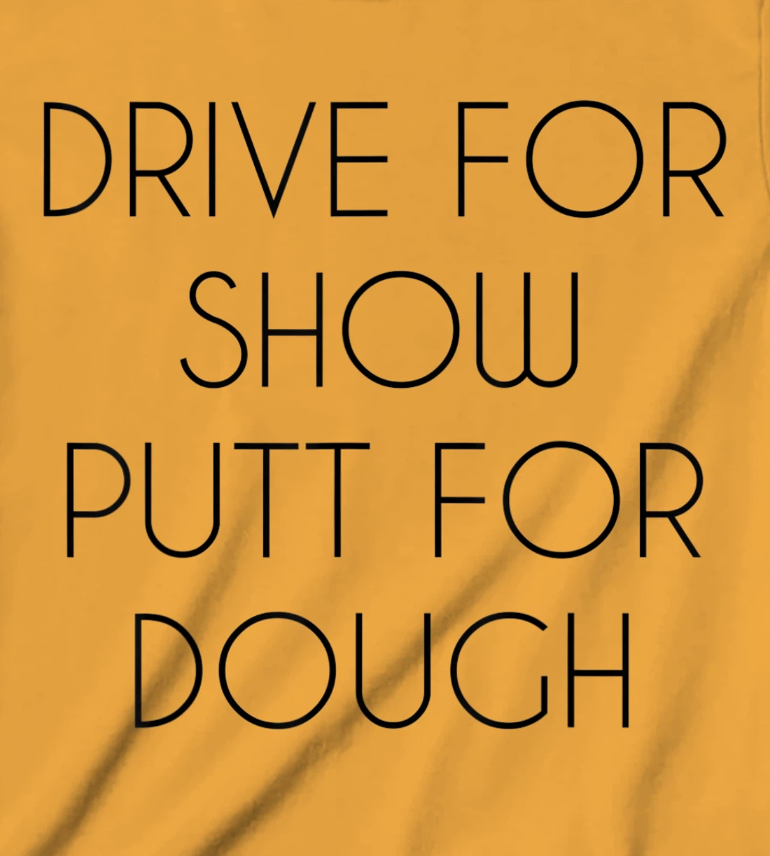 Drive For Show Putt For Dough Quote Witty Golf Golfer Gift T-Shirt, Kid T-Shirt and Women T-Shirt