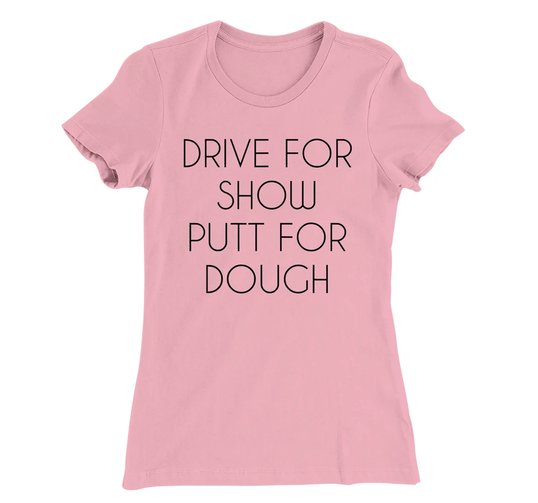 Drive For Show Putt For Dough Quote Witty Golf Golfer Gift T-Shirt, Kid T-Shirt and Women T-Shirt