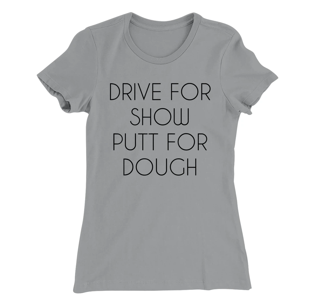 Drive For Show Putt For Dough Quote Witty Golf Golfer Gift T-Shirt, Kid T-Shirt and Women T-Shirt