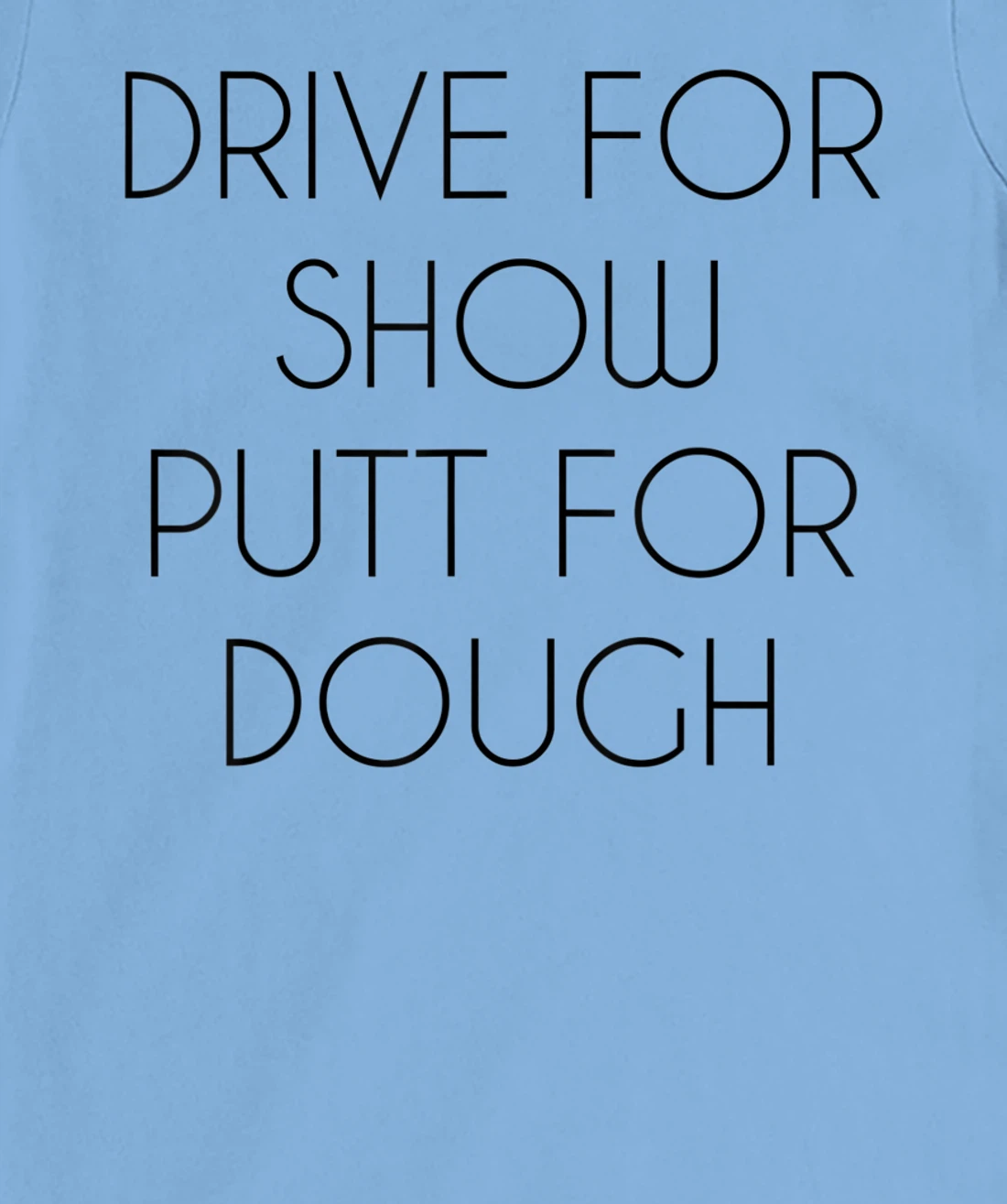 Drive For Show Putt For Dough Quote Witty Golf Golfer Gift T-Shirt, Kid T-Shirt and Women T-Shirt