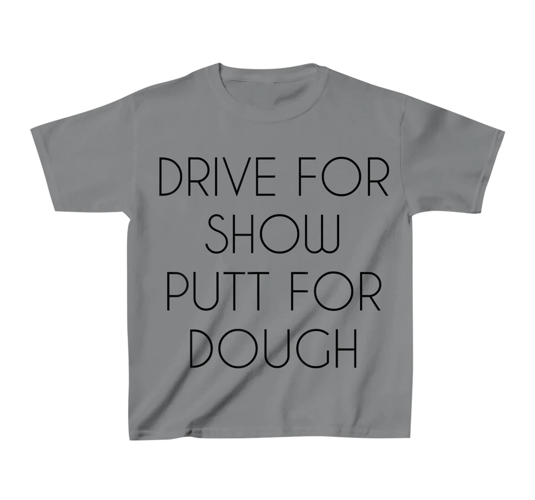 Drive For Show Putt For Dough Quote Witty Golf Golfer Gift T-Shirt, Kid T-Shirt and Women T-Shirt