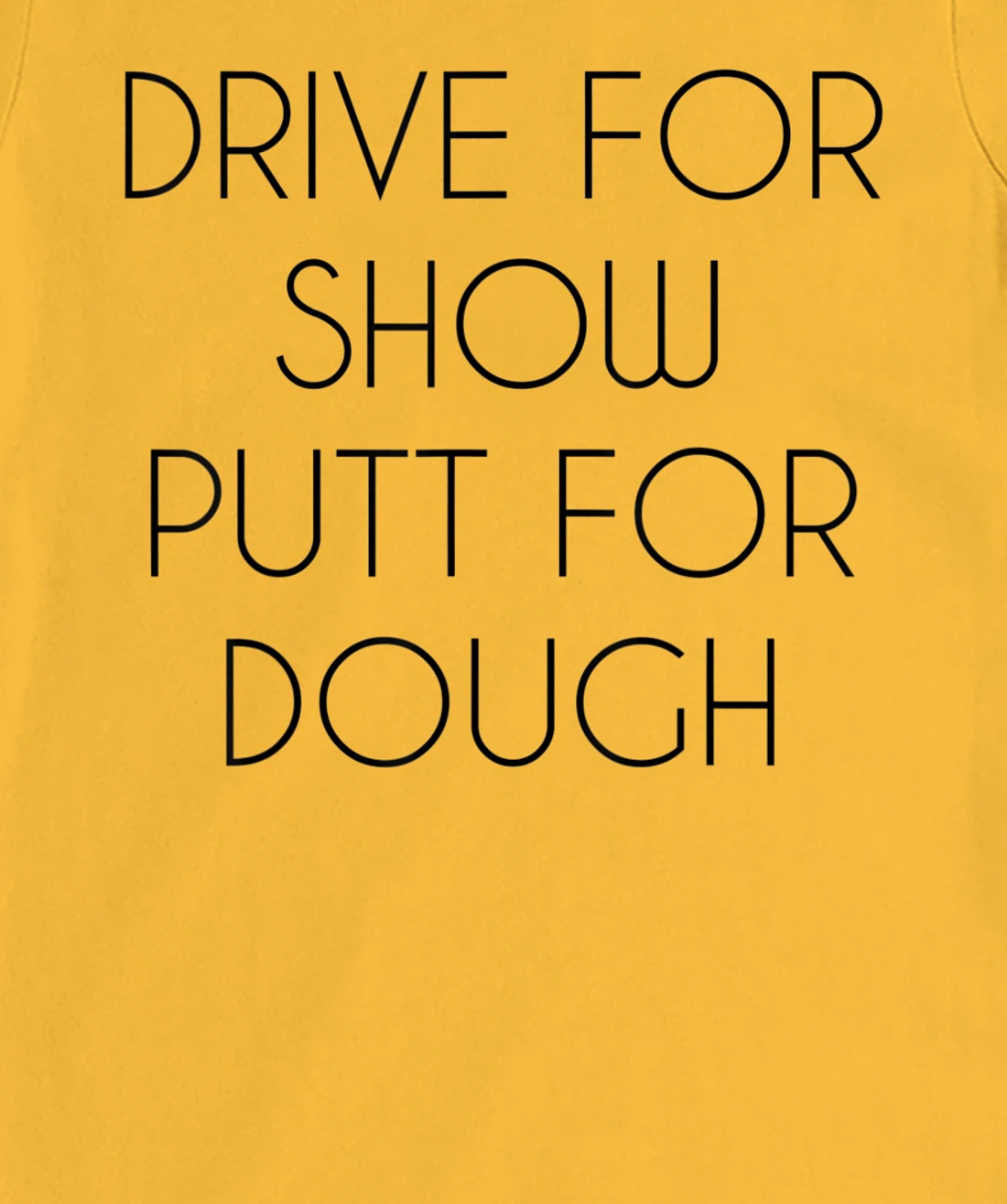Drive For Show Putt For Dough Quote Witty Golf Golfer Gift T-Shirt, Kid T-Shirt and Women T-Shirt