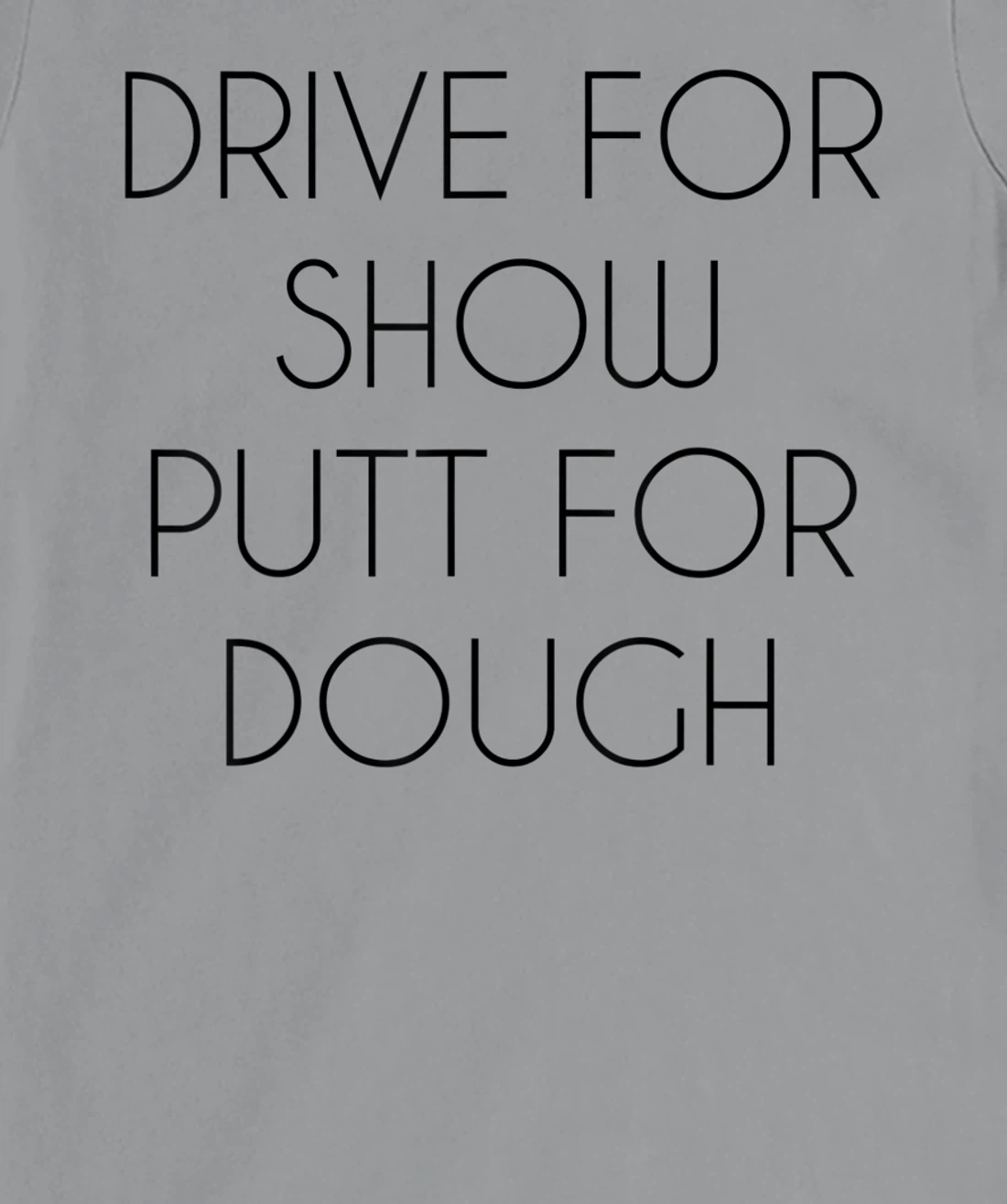 Drive For Show Putt For Dough Quote Witty Golf Golfer Gift T-Shirt, Kid T-Shirt and Women T-Shirt