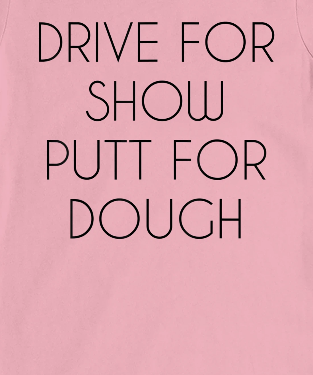 Drive For Show Putt For Dough Quote Witty Golf Golfer Gift T-Shirt, Kid T-Shirt and Women T-Shirt