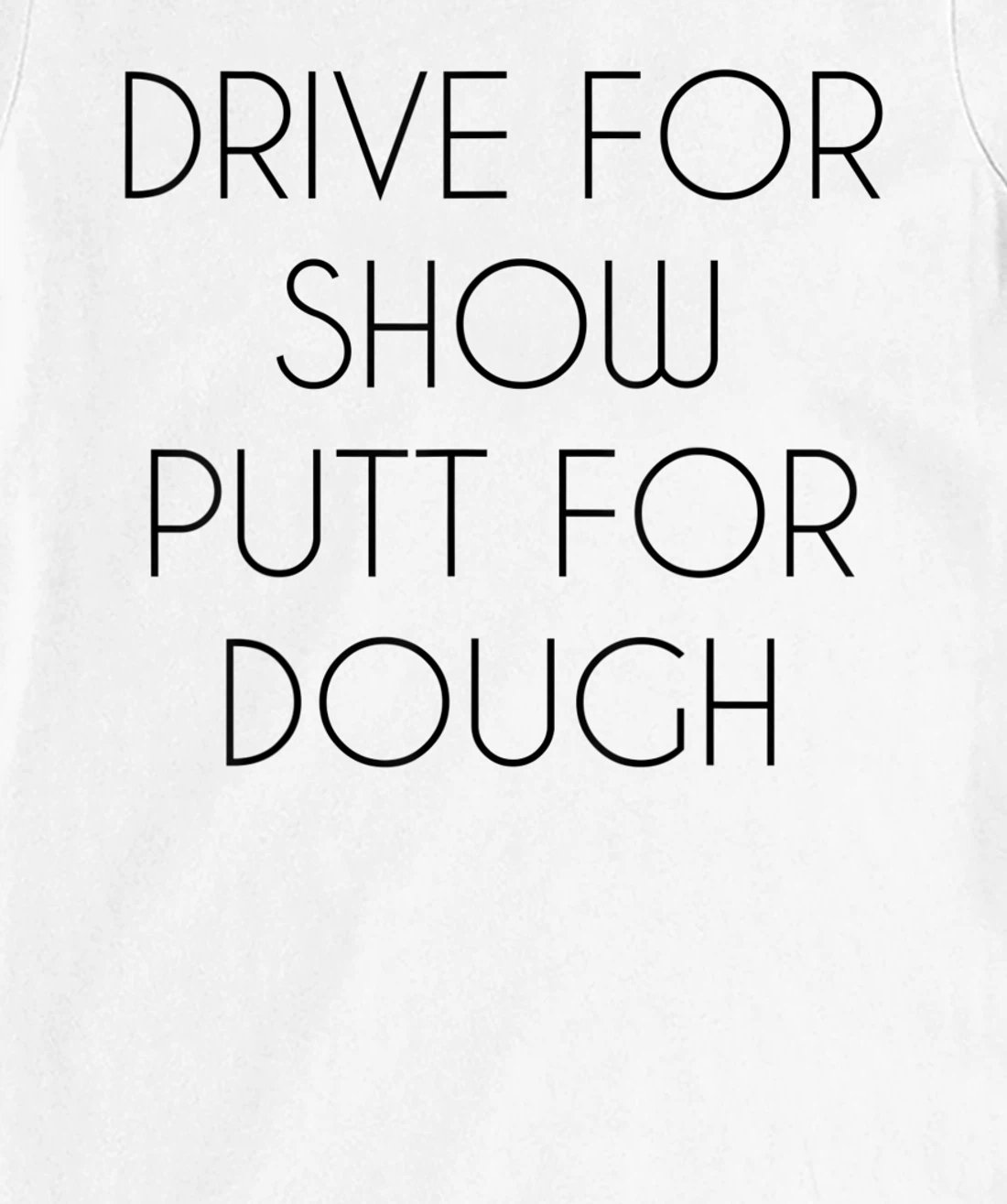 Drive For Show Putt For Dough Quote Witty Golf Golfer Gift T-Shirt, Kid T-Shirt and Women T-Shirt