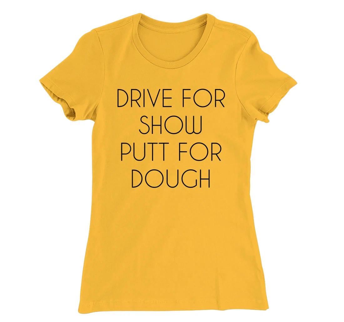 Drive For Show Putt For Dough Quote Witty Golf Golfer Gift T-Shirt, Kid T-Shirt and Women T-Shirt