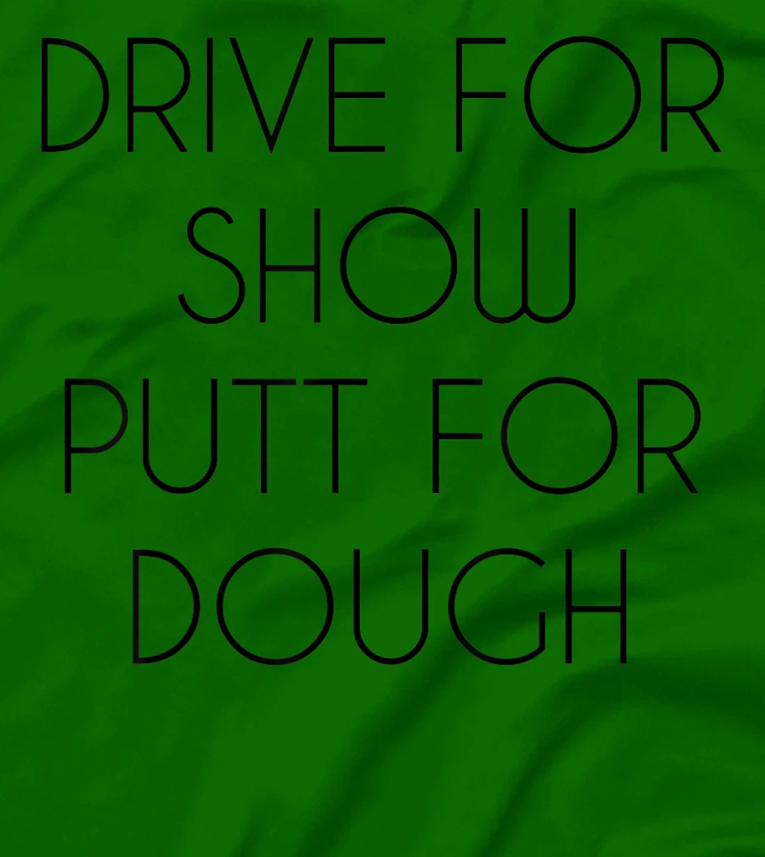 Drive For Show Putt For Dough Quote Witty Golf Golfer Gift T-Shirt, Kid T-Shirt and Women T-Shirt