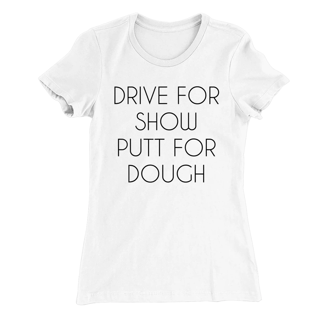 Drive For Show Putt For Dough Quote Witty Golf Golfer Gift T-Shirt, Kid T-Shirt and Women T-Shirt