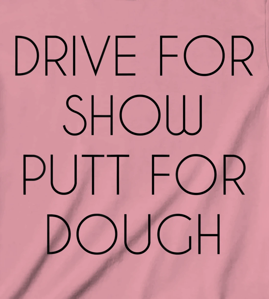 Drive For Show Putt For Dough Quote Witty Golf Golfer Gift T-Shirt, Kid T-Shirt and Women T-Shirt