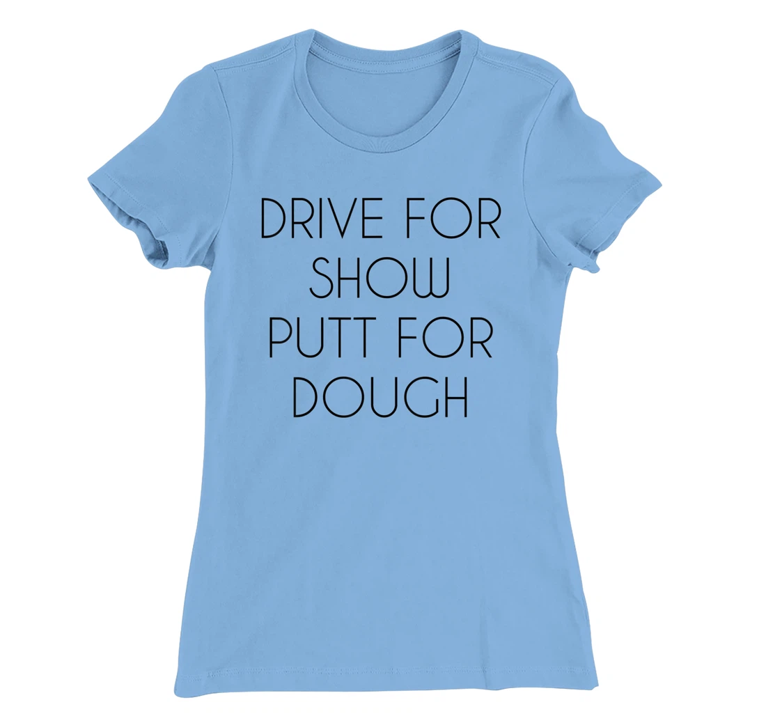 Drive For Show Putt For Dough Quote Witty Golf Golfer Gift T-Shirt, Kid T-Shirt and Women T-Shirt