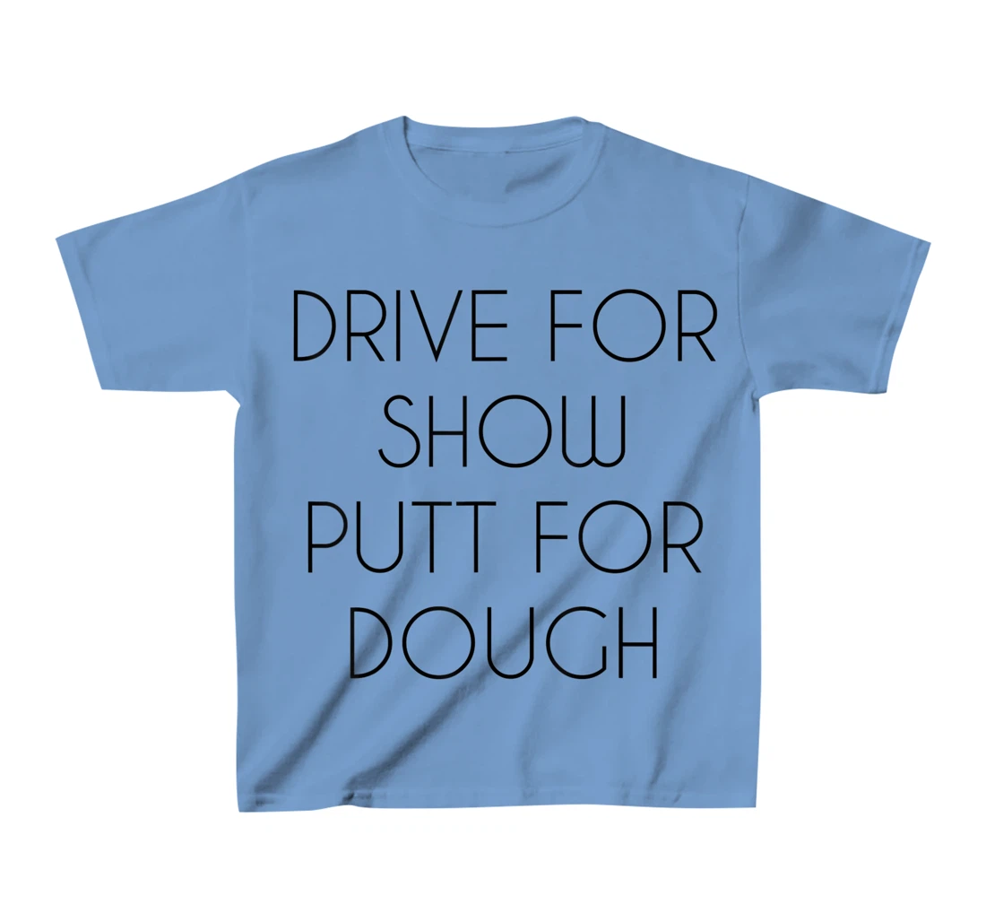 Drive For Show Putt For Dough Quote Witty Golf Golfer Gift T-Shirt, Kid T-Shirt and Women T-Shirt