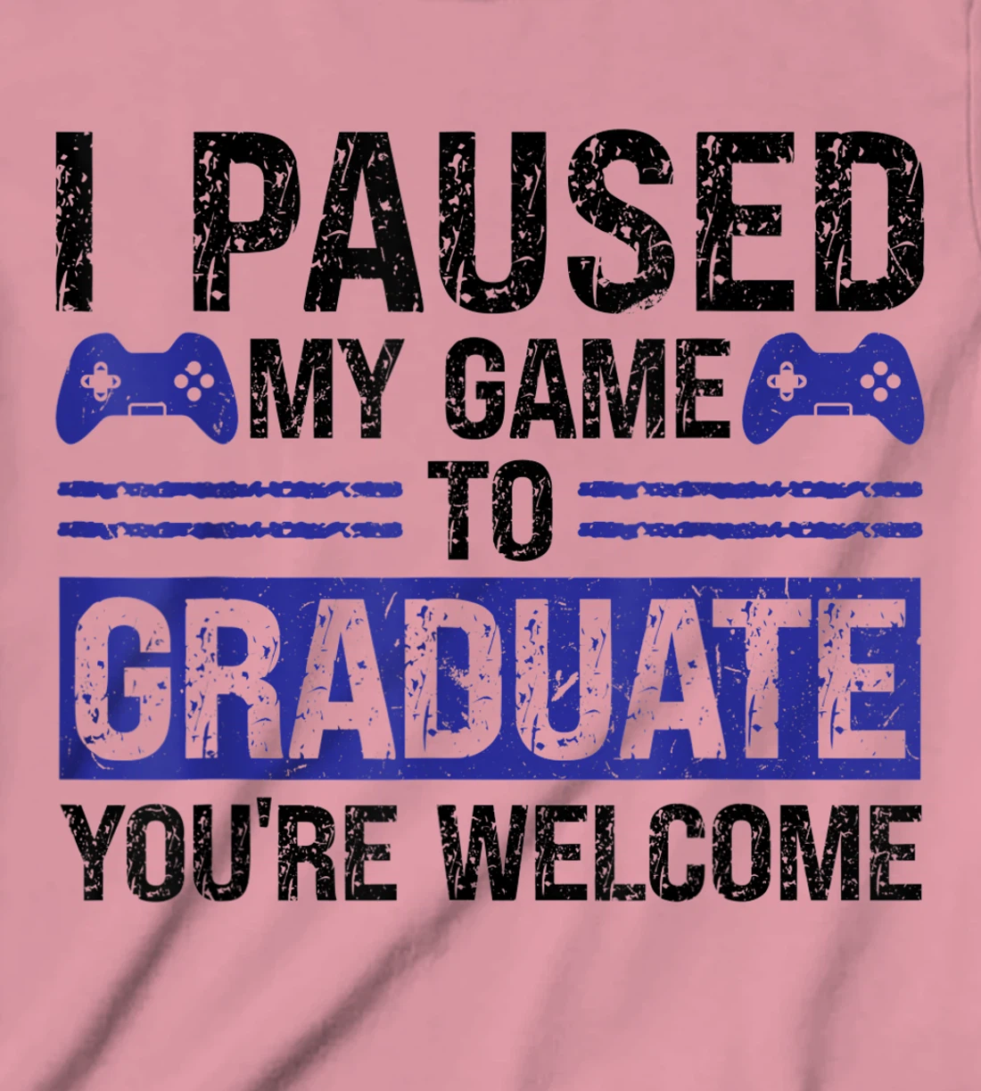 I paused my game to graduate you're welcome games T-Shirt, Kid T-Shirt and Women T-Shirt