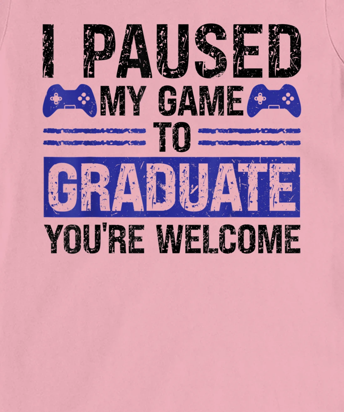 I paused my game to graduate you're welcome games T-Shirt, Kid T-Shirt and Women T-Shirt