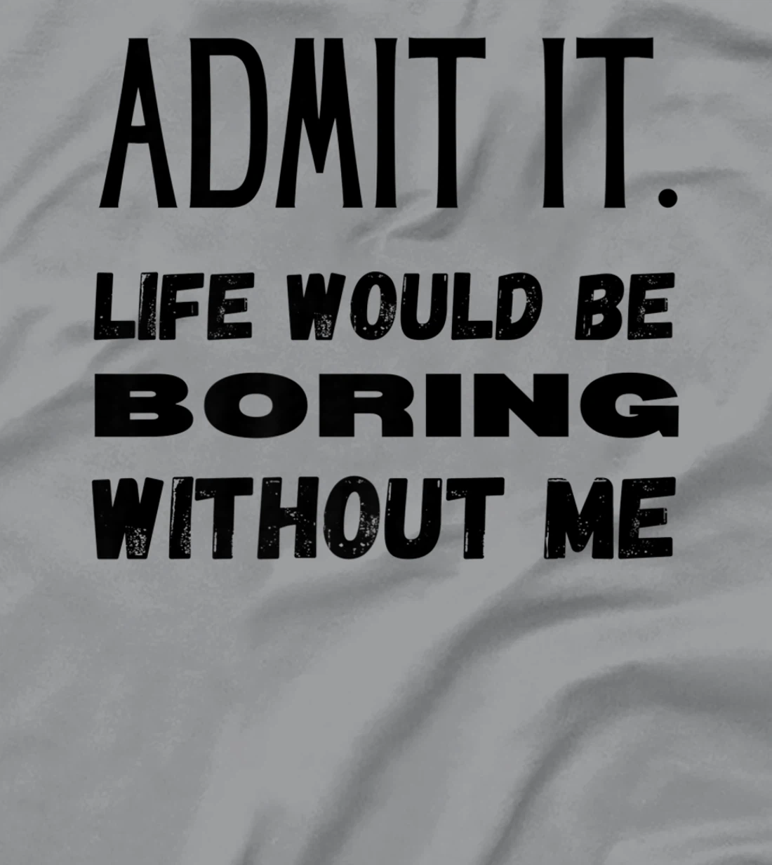 Womens Admit It Life Would Be Boring Without Me Funny Saying T-Shirt, Kid T-Shirt and Women T-Shirt