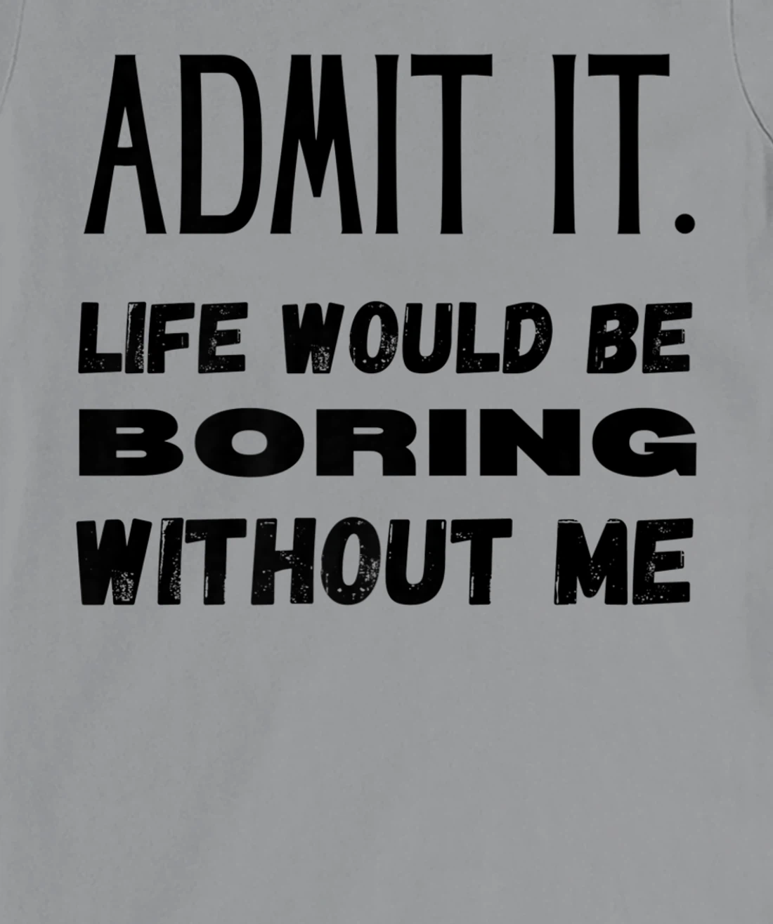Womens Admit It Life Would Be Boring Without Me Funny Saying T-Shirt, Kid T-Shirt and Women T-Shirt