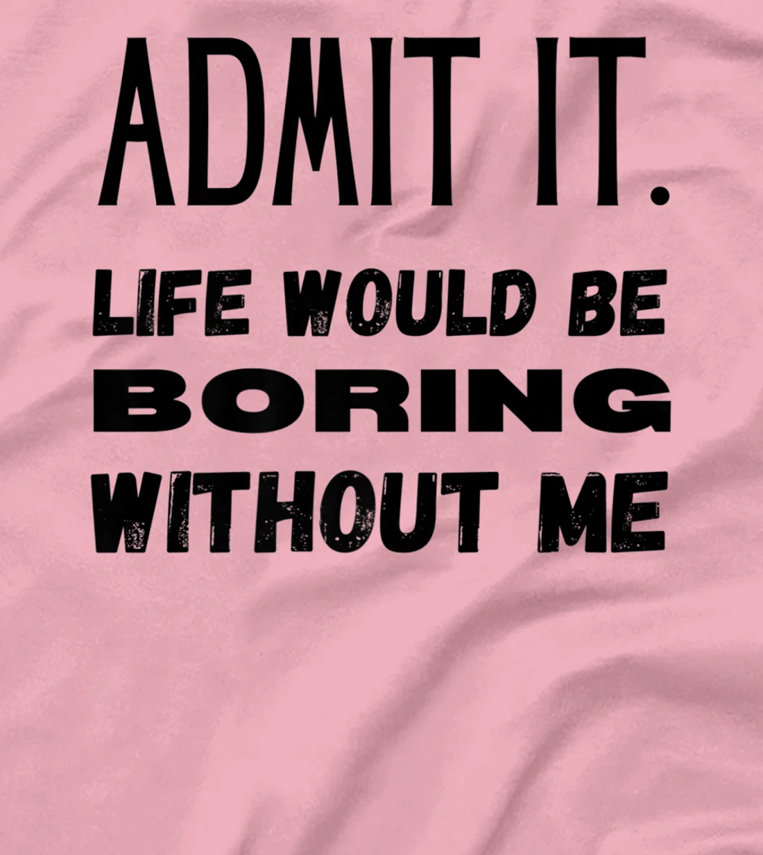 Womens Admit It Life Would Be Boring Without Me Funny Saying T-Shirt, Kid T-Shirt and Women T-Shirt