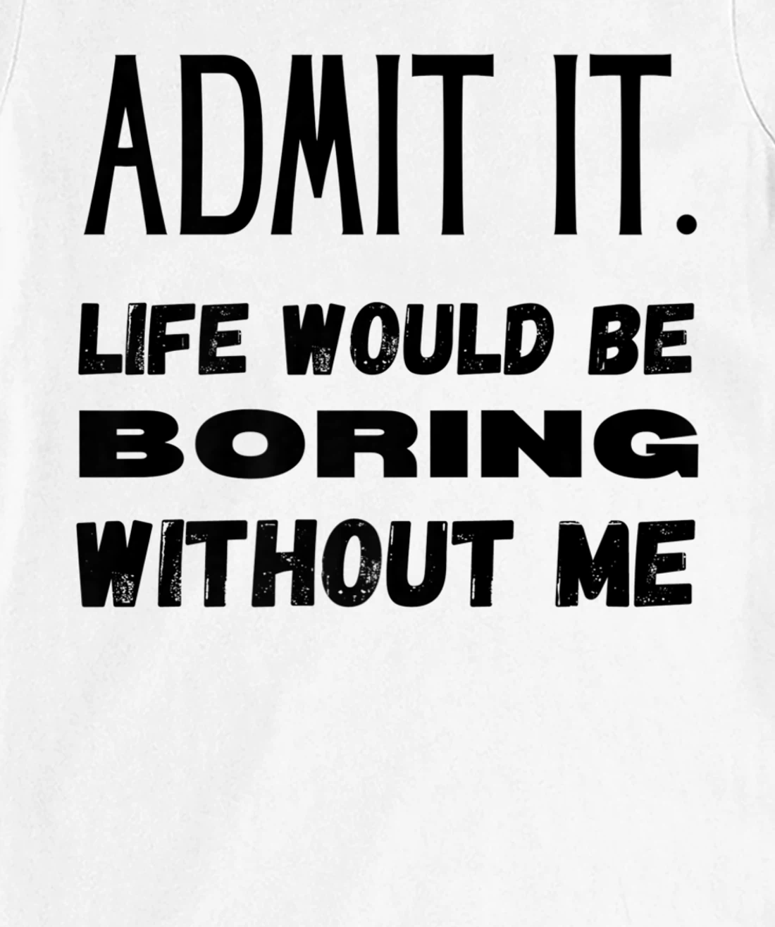 Womens Admit It Life Would Be Boring Without Me Funny Saying T-Shirt, Kid T-Shirt and Women T-Shirt
