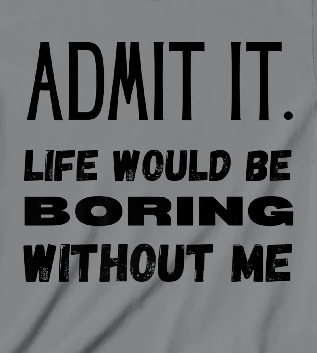 Womens Admit It Life Would Be Boring Without Me Funny Saying T-Shirt, Kid T-Shirt and Women T-Shirt