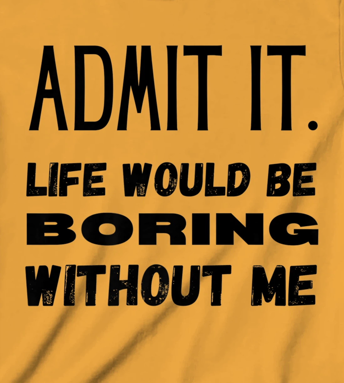 Womens Admit It Life Would Be Boring Without Me Funny Saying T-Shirt, Kid T-Shirt and Women T-Shirt