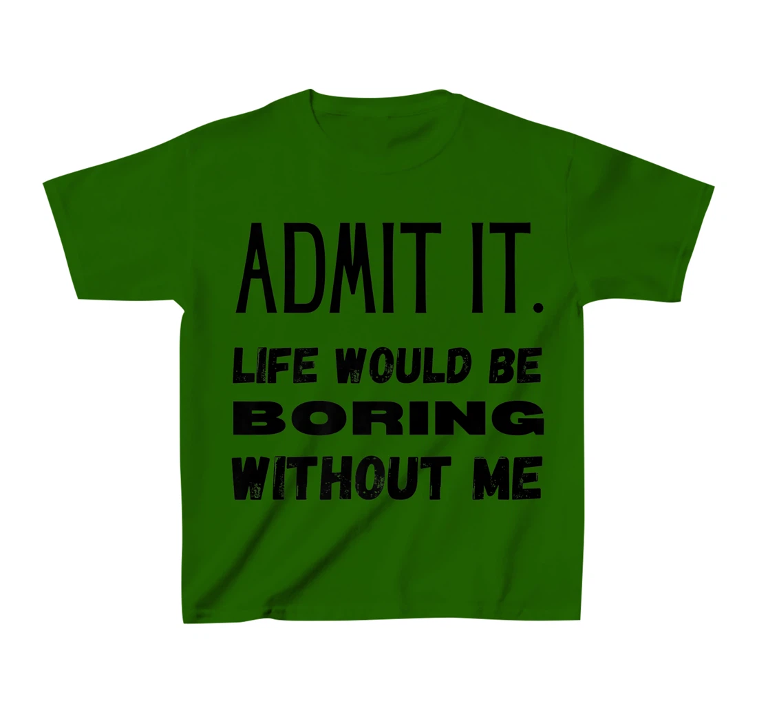 Womens Admit It Life Would Be Boring Without Me Funny Saying T-Shirt, Kid T-Shirt and Women T-Shirt