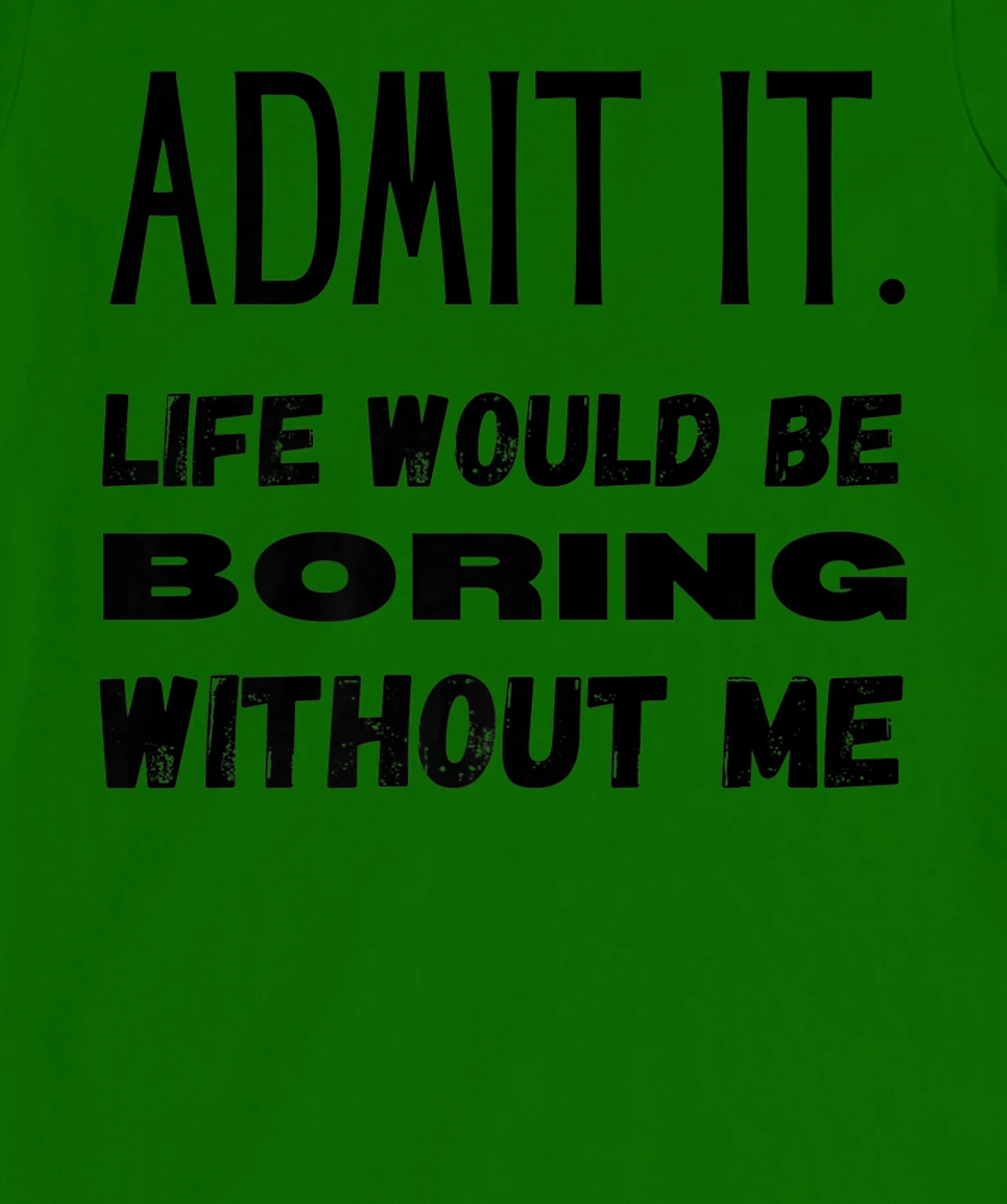 Womens Admit It Life Would Be Boring Without Me Funny Saying T-Shirt, Kid T-Shirt and Women T-Shirt
