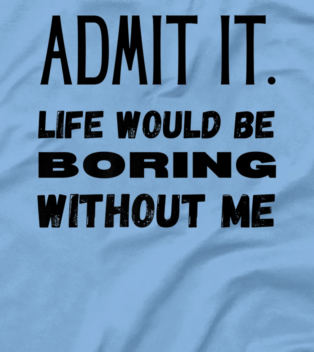 Womens Admit It Life Would Be Boring Without Me Funny Saying T-Shirt, Kid T-Shirt and Women T-Shirt
