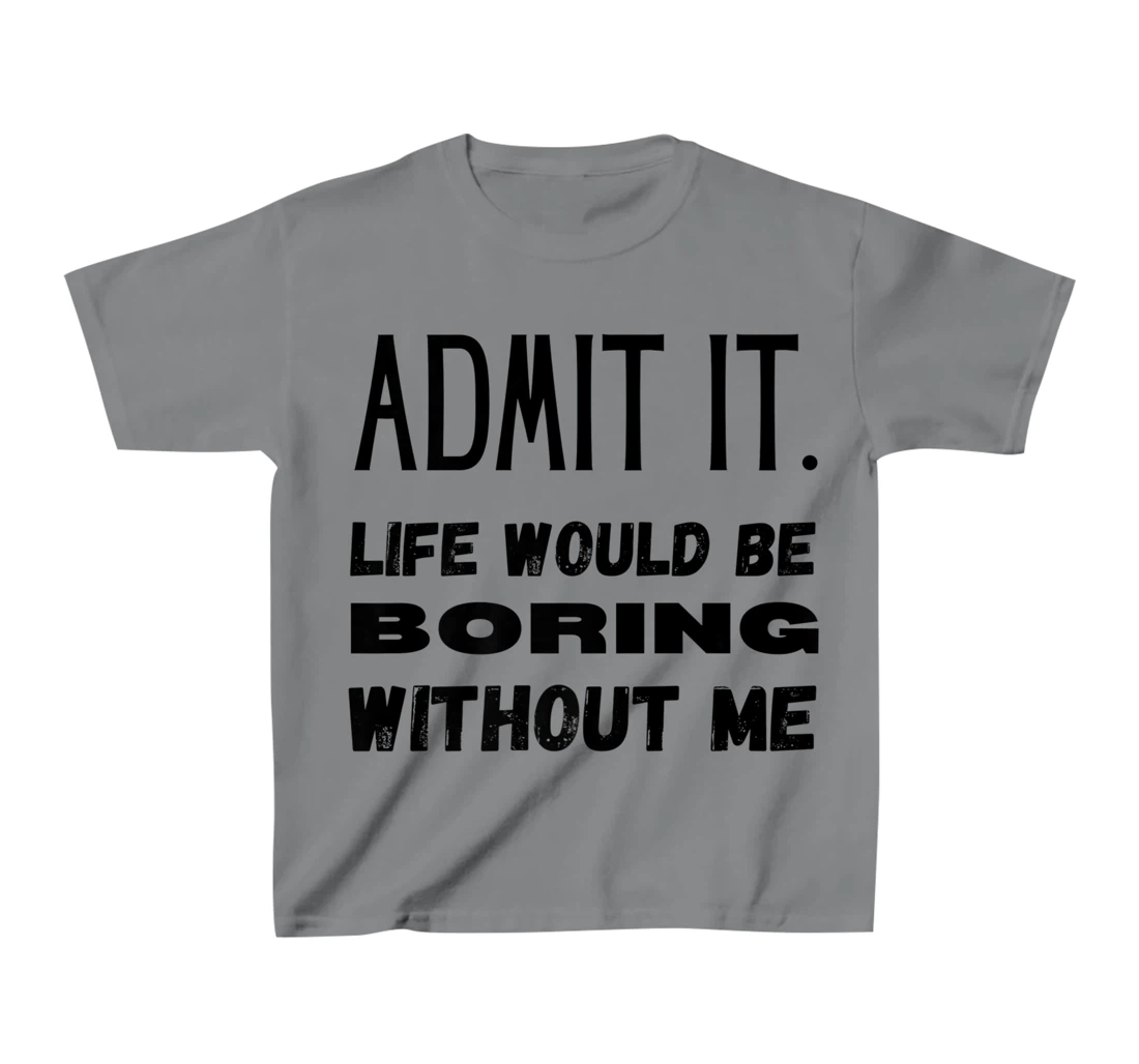 Womens Admit It Life Would Be Boring Without Me Funny Saying T-Shirt, Kid T-Shirt and Women T-Shirt