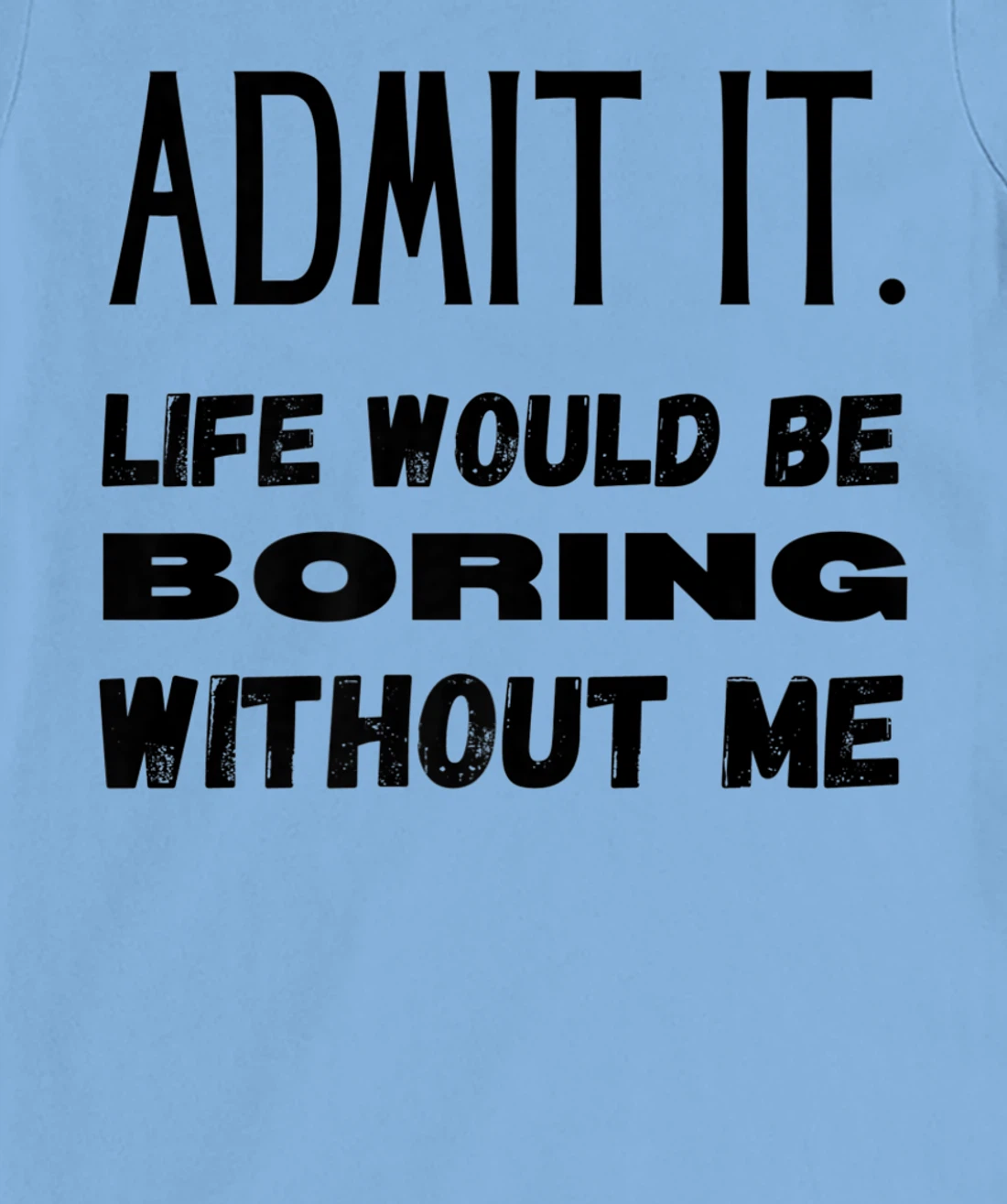 Womens Admit It Life Would Be Boring Without Me Funny Saying T-Shirt, Kid T-Shirt and Women T-Shirt