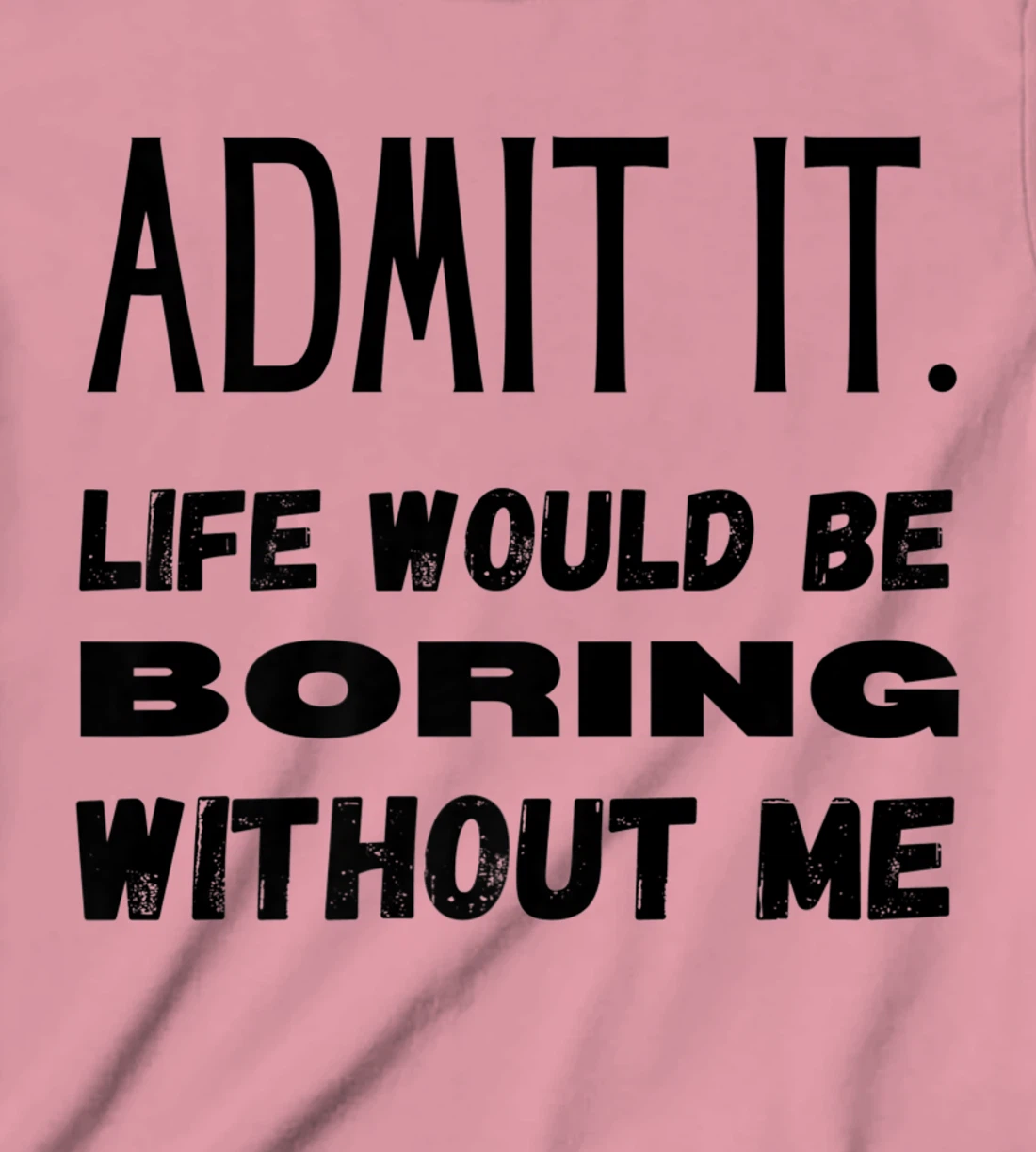 Womens Admit It Life Would Be Boring Without Me Funny Saying T-Shirt, Kid T-Shirt and Women T-Shirt