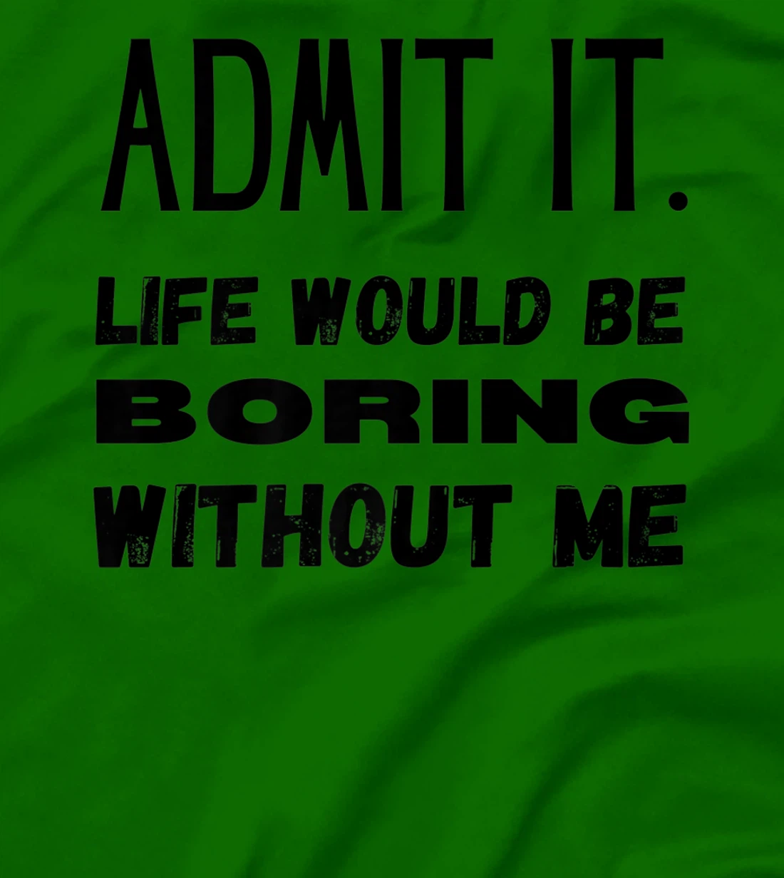 Womens Admit It Life Would Be Boring Without Me Funny Saying T-Shirt, Kid T-Shirt and Women T-Shirt