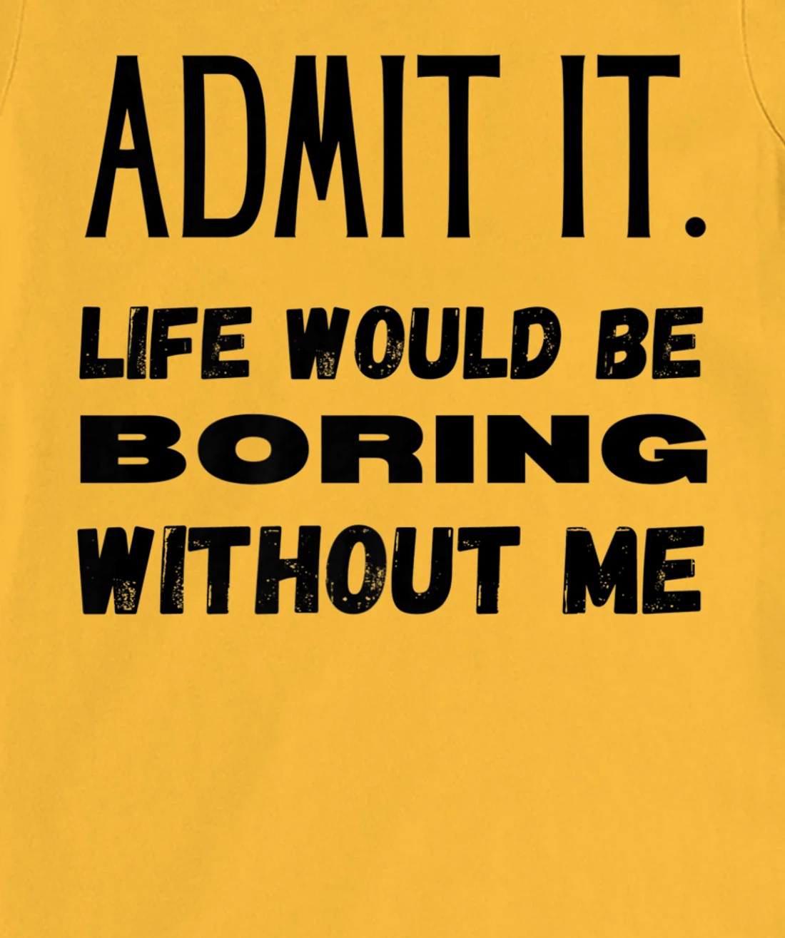 Womens Admit It Life Would Be Boring Without Me Funny Saying T-Shirt, Kid T-Shirt and Women T-Shirt