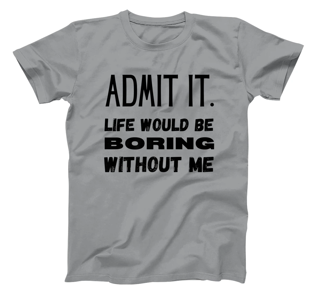 Womens Admit It Life Would Be Boring Without Me Funny Saying T-Shirt, Kid T-Shirt and Women T-Shirt