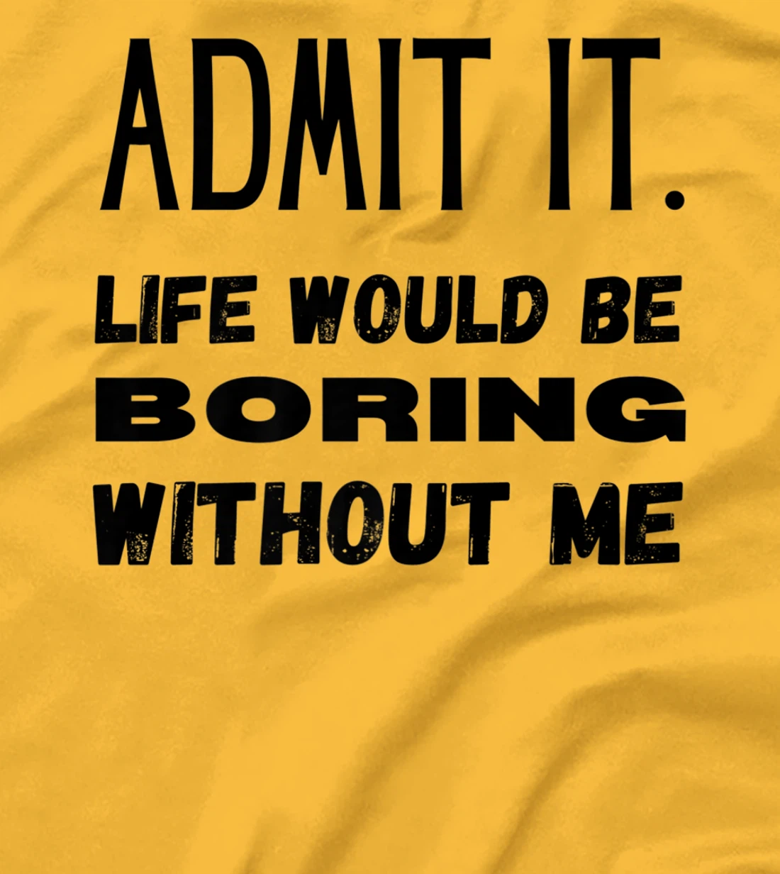 Womens Admit It Life Would Be Boring Without Me Funny Saying T-Shirt, Kid T-Shirt and Women T-Shirt