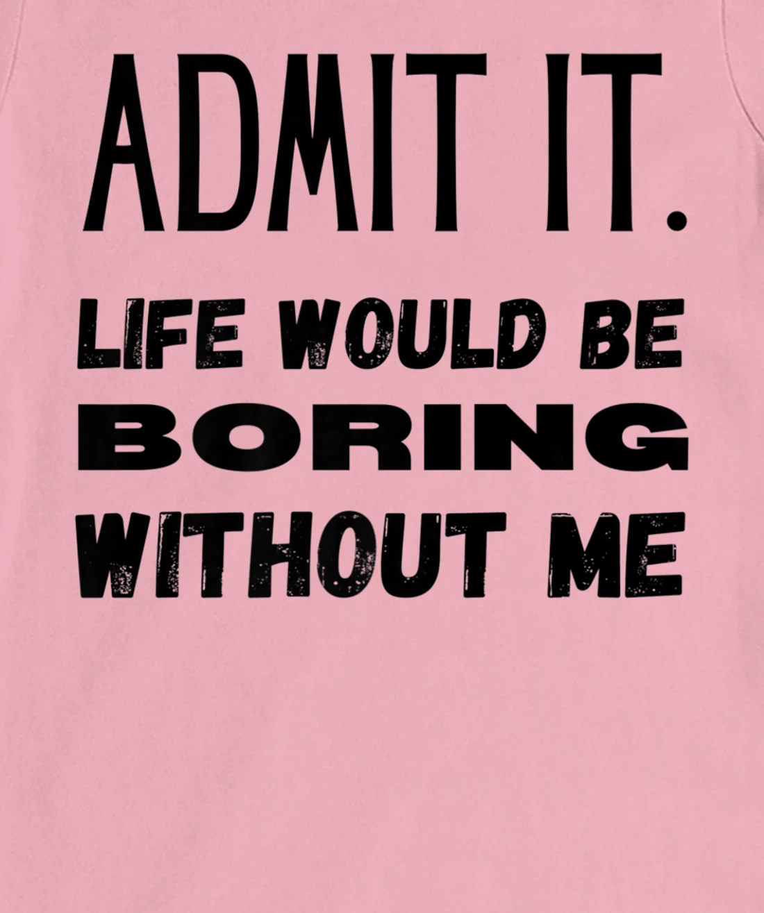 Womens Admit It Life Would Be Boring Without Me Funny Saying T-Shirt, Kid T-Shirt and Women T-Shirt