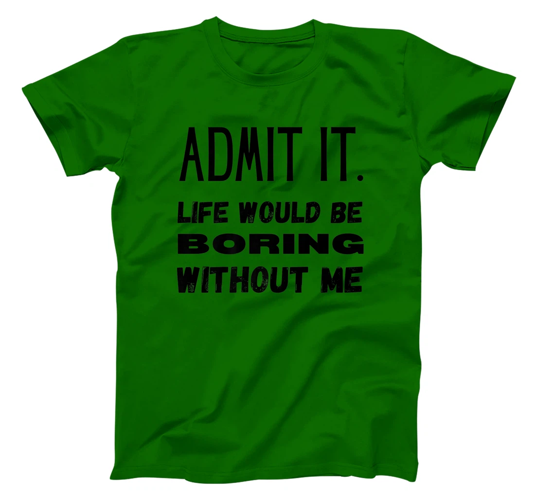 Womens Admit It Life Would Be Boring Without Me Funny Saying T-Shirt, Kid T-Shirt and Women T-Shirt