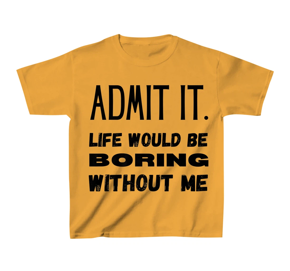 Womens Admit It Life Would Be Boring Without Me Funny Saying T-Shirt, Kid T-Shirt and Women T-Shirt