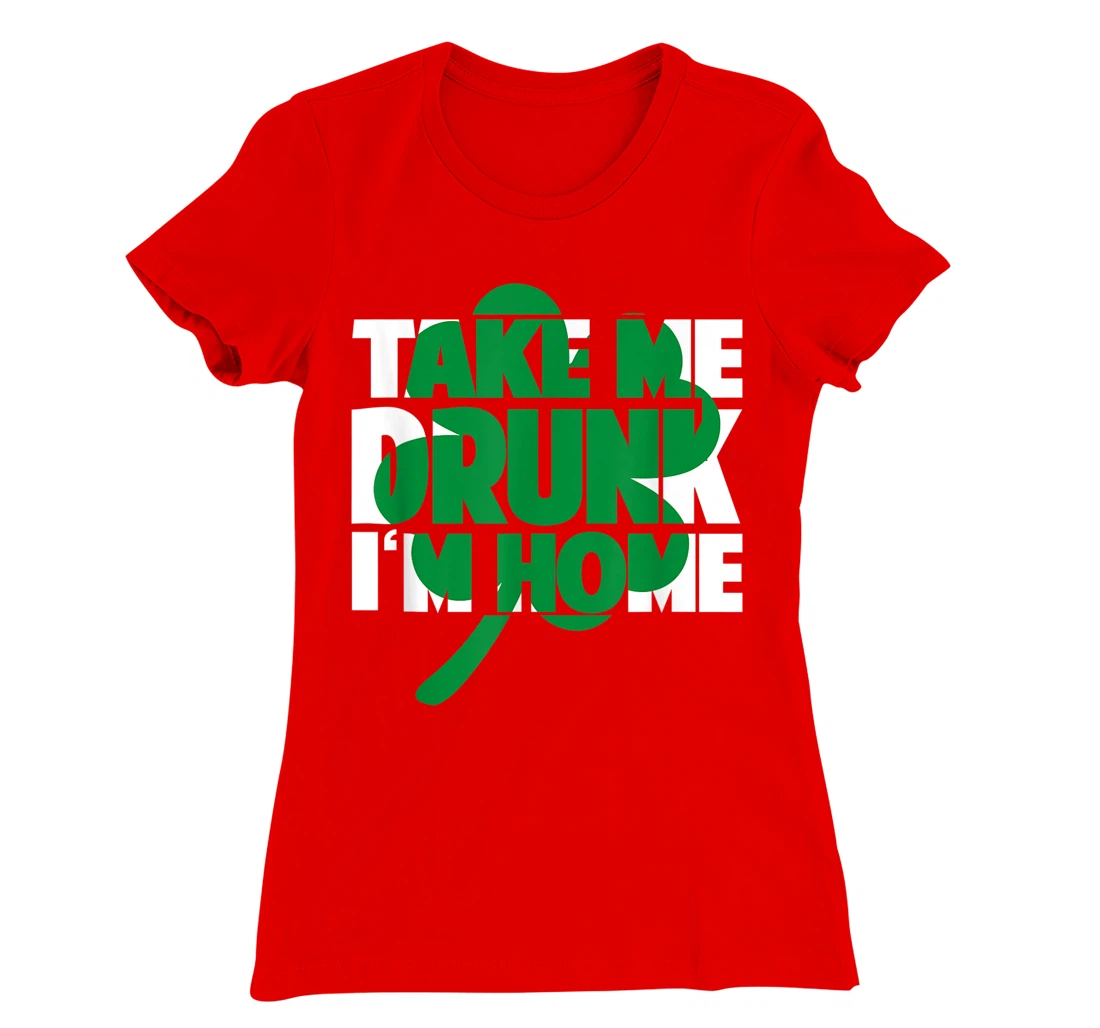 Take Me Drunk I'm Home - St Patricks Day irish festival T-Shirt, Women T-Shirt