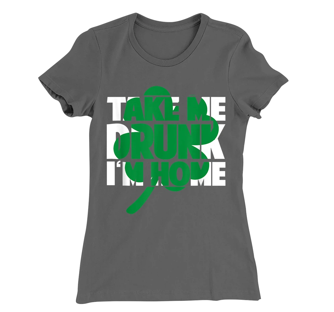 Take Me Drunk I'm Home - St Patricks Day irish festival T-Shirt, Women T-Shirt