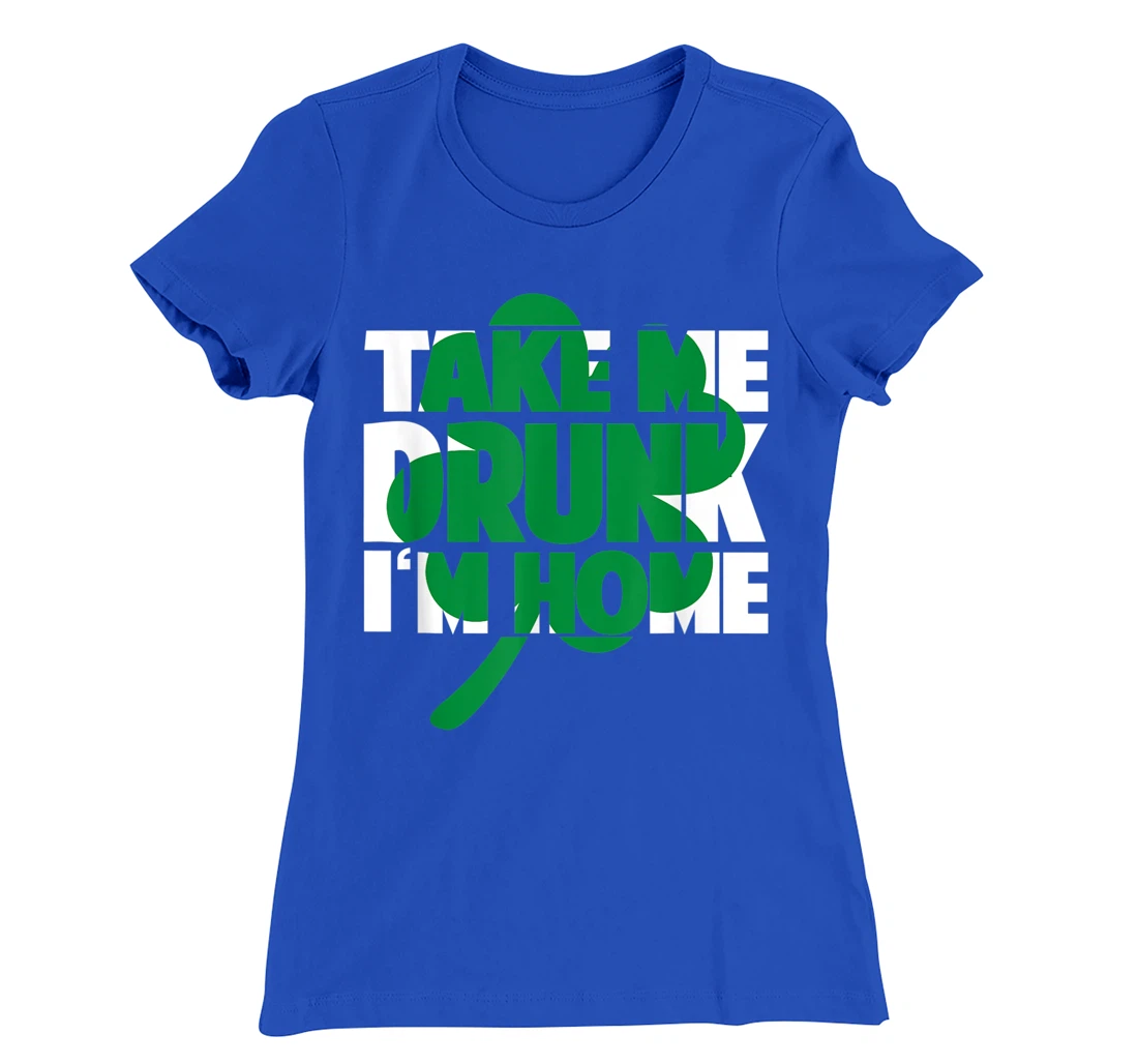 Take Me Drunk I'm Home - St Patricks Day irish festival T-Shirt, Women T-Shirt