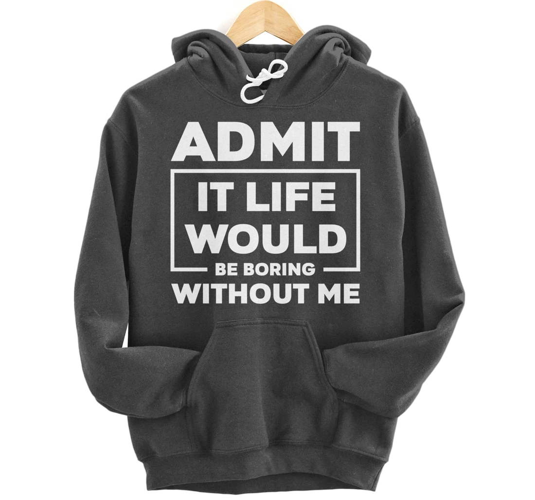 Admit It Life Would Be Boring Without Me Pullover Hoodie