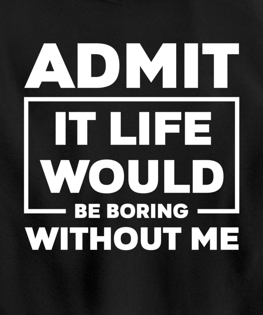 Admit It Life Would Be Boring Without Me Pullover Hoodie