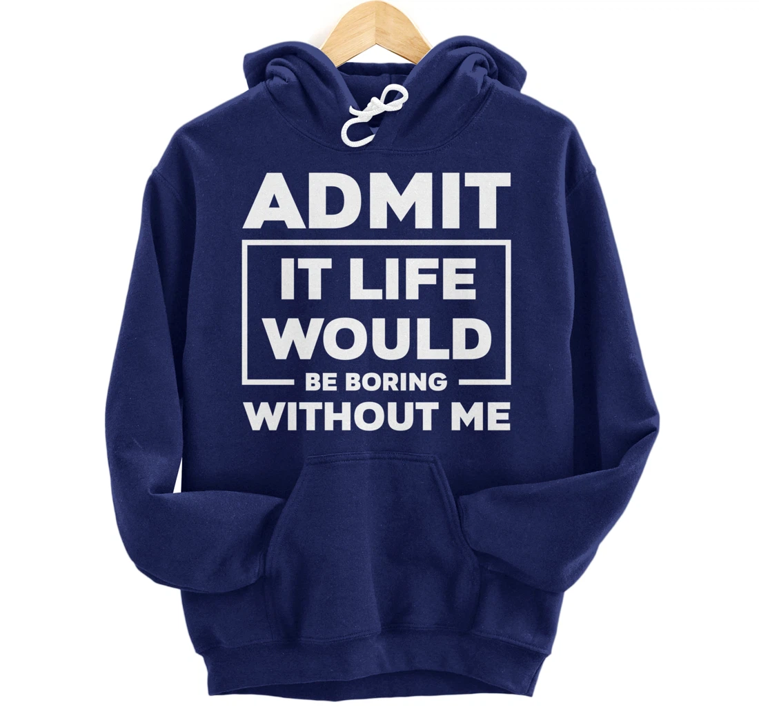 Admit It Life Would Be Boring Without Me Pullover Hoodie
