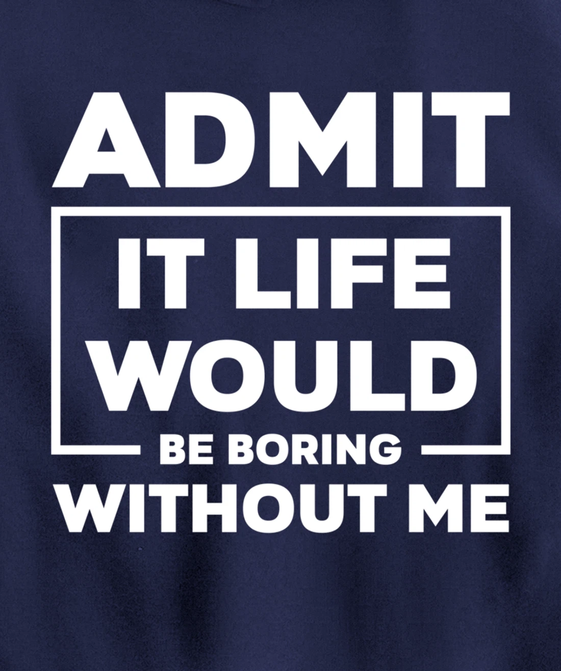 Admit It Life Would Be Boring Without Me Pullover Hoodie