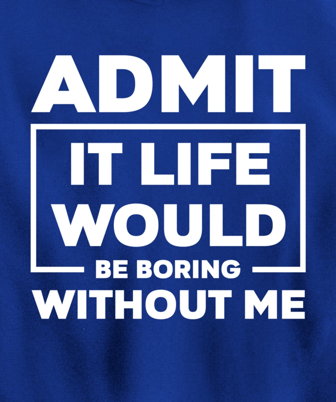 Admit It Life Would Be Boring Without Me Pullover Hoodie