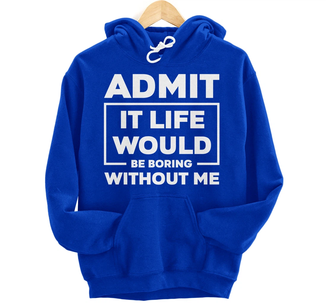 Admit It Life Would Be Boring Without Me Pullover Hoodie