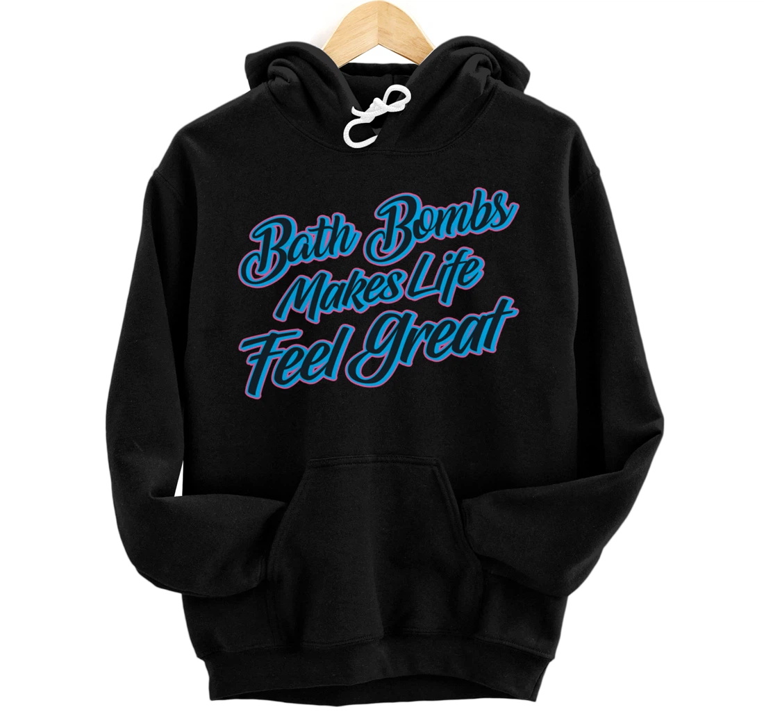 Bath Bombs Makes Life Feel Great Bubble Relaxing Quote Pullover Hoodie